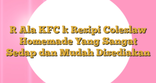 [ Ala KFC ] Resipi Coleslaw Homemade Yang Sangat Sedap dan Mudah Disediakan