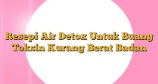 Resepi Air Detox Untuk Buang Toksin Kurang Berat Badan