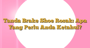 Tanda Brake Shoe Rosak: Apa Yang Perlu Anda Ketahui?