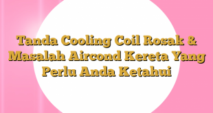 Tanda Cooling Coil Rosak & Masalah Aircond Kereta Yang Perlu Anda Ketahui